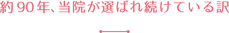 80余年、当院が選ばれ続けている訳